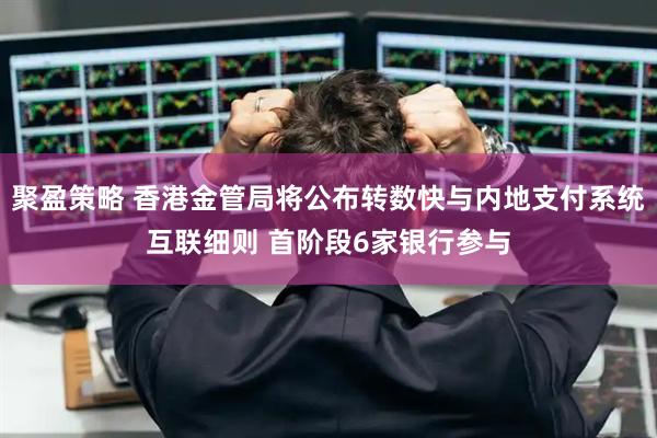 聚盈策略 香港金管局将公布转数快与内地支付系统互联细则 首阶段6家银行参与