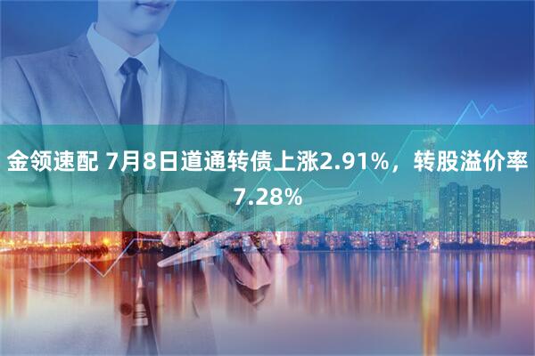 金领速配 7月8日道通转债上涨2.91%，转股溢价率7.28%