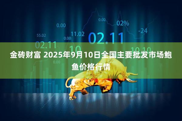 金砖财富 2025年9月10日全国主要批发市场鲍鱼价格行情