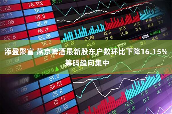 添盈聚富 燕京啤酒最新股东户数环比下降16.15% 筹码趋向集中