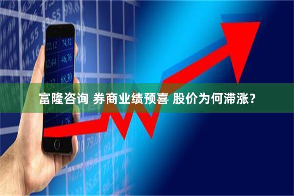 富隆咨询 券商业绩预喜 股价为何滞涨？