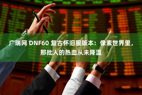 广瑞网 DNF60 复古怀旧服版本：像素世界里，那批人的热血从未降温